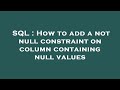 SQL : How to add a not null constraint on column containing null values