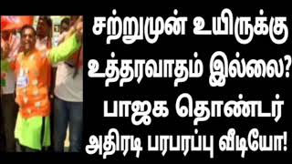 சற்றுமுன் உயிருக்கு உத்தரவாதம் இல்லை? பாஜக தொண்டர் அதிரடி பரபரப்பு வீடியோ!