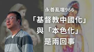 【永善亂壇】第966集：「基督教中國化」與「本色化」是兩回事