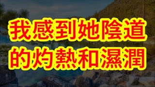 我感到她陰道的灼熱和濕潤， #情感故事 #讲故事 #两性情感 #故事 #外遇   #婚外情 #小姨子 #阿姨  #岳母 #女婿 #丈母娘 #老板娘#伦理故事 #嫂子  朋友的小妈