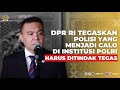 DPR MINTA POLISI YANG JADI CALO DITINDAK TEGAS