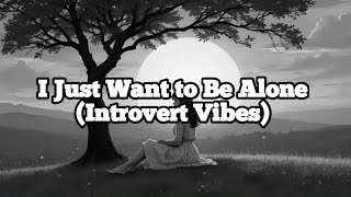 I Just Want to Be Alone - Introvert Vibes