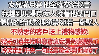 【完結】女兒滿月宴 他全權交給秘書，我趕到現場時女人挽著他站門口，體貼的給他整理領帶 宛若一對壁人，不熟悉的客戶送上禮物感歎：嫂子可真年輕啊 寶寶這麼漂亮隨媽媽了，冷笑走到中央 一句話震驚全場他倆傻了