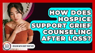 How Does Hospice Support Grief Counseling After Loss? - Dealing With Grief Together