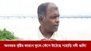 অনবরত বৃষ্টি, ফুলে ফেঁপে উঠেছে পাহাড়ি নদী গুলি!