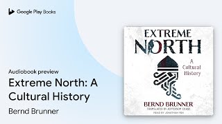 Extreme North: A Cultural History by Bernd Brunner · Audiobook preview