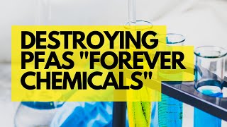 Destroying PFAS - "Forever Chemicals"