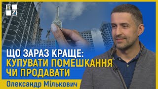 Олександр Мількович: Що зараз краще: купувати помешкання чи продавати?