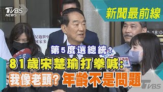 第5度選總統? 81歲宋楚瑜打拳喊:我像老頭?年齡不是問題｜TVBS新聞 @TVBSNEWS02