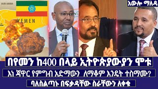 በየመን ከ400 በላይ ኢትዮጵያውያን ሞቱ / እነ ጃዋር የምግብ አድማውን  ለማቆም እንዴድተ ተስማሙ?/  ባለስልጣኑ በፍቃዳቸው ስራቸውን ለቀቁ