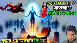 মৃত্যুর পর আত্মা কতক্ষণ পৃথিবীতে থাকে||মৃত্যুর পর আত্মার কি হয়||what happened after death