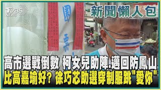 【新聞懶人包】高市選戰倒數 柯女兒助陣.邁回防鳳山 比高嘉瑜好? 徐巧芯助選穿制服跳「愛你」｜TVBS新聞