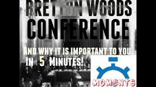 THE BRETTON WOODS CONFERENCE and why it is important to you in 5 minutes
