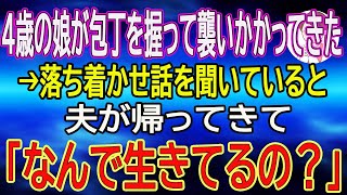 【スカッとする話】4歳の娘が包丁を握って襲いかかってきた→落ち着かせ話を聞いていると夫が帰ってきて「なんで生きてるの？」