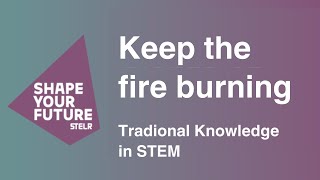 Keep the fire burning: Traditional Knowledge in STEM