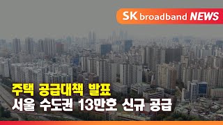 주택 공급대책 발표...수도권에 13만 호 신규 공급_SK broadband 서울뉴스