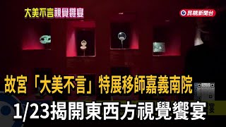 「大美不言特展」移師嘉義故宮南院 1/23揭開東西方視覺饗宴－民視新聞