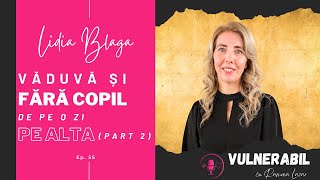 Văduvă și fără copil de pe o zi pe alta :: LIDIA BLAGA [Ep 55] - part 2 | #VULNEABIL #podcast