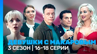 ДЕВУШКИ С МАКАРОВЫМ: 3 сезон | 16-18 серии @TNT_serials