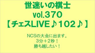 世迷いの棋士vol.３７０【チェスＬＩＶＥ♪１０２♪】ＮＣＳの大会に出ます。３分＋２秒！勝ち越したい！