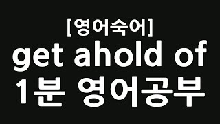 get ahold of, 정신차려 영어로!