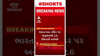 Kutch Earthquake | ભારત-પાકિસ્તાન બોર્ડર પર અનુભવાયો 2.6ની તિવ્રતાનો ભૂકંપનો આંચકો