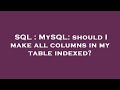 SQL : MySQL: should I make all columns in my table indexed?
