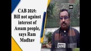 CAB 2019: Bill not against interest of Assam people, says Ram Madhav