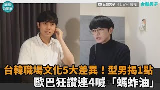 台韓職場文化5大差異！型男揭1點　歐巴狂讚連4喊「螞蚱油」－民視新聞