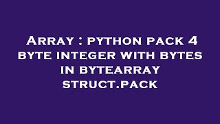 Array : python pack 4 byte integer with bytes in bytearray struct.pack