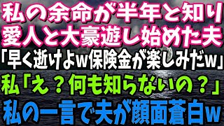 【スカッと】私の余命が半年と知り愛人と豪遊し始めた夫「いつまで生きてるんだよwあ～保険金楽しみだなw」私「え？まさか知らないの？」直後、夫がガクガク震えだし