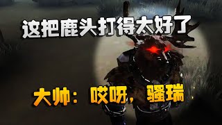 第五人格：大帅观战：这把鹿头打得太好了！大帅：哎呀，骚瑞