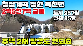 10038(청정계곡접한 옥천면 신복리)주택 2채,땅값도 안되는 급매물/토지면적만 257평-건평 85평 / 매매가 2억5천7백만원 급매물정보/서울에서 40분대/진입편리 자연환경최고