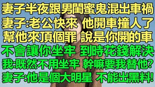 老婆半夜跟男閨蜜鬼混出車禍，妻子：老公快來，他開車撞人了，你快點幫他來頂個罪，就說是你開的車。我不會讓你坐牢的，到時花錢解決了。我：既然不用坐牢，幹嘛還要我替他？妻子：他是個大明星，不能出黑料！