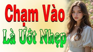 Nghe Là Ham : CHẠM VÀO LÀ ƯỚT NHẸP | Câu Chuyện hấp dẫn nhất