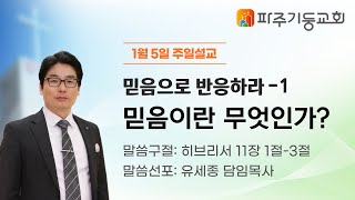 [25.01.05 주일설교] 믿음으로 반응하라 - 믿음이란 무엇인가?(히11:1-3) | 유세종 목사