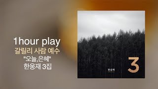 갈릴리 사람 예수 1HR PLAY [오늘,은혜] 한웅재 3집