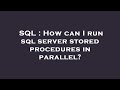 SQL : How can I run sql server stored procedures in parallel?