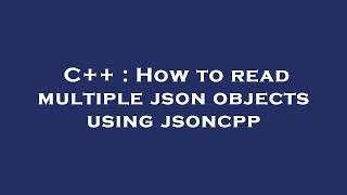C++ : How to read multiple json objects using jsoncpp
