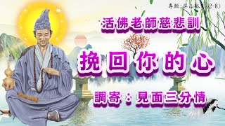 活佛老師慈悲訓【善歌】語寄 : 挽回你的心               調寄：見面三分情