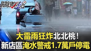 大雷雨狂炸北北桃！新店區一級淹水警戒1.7萬戶停電 還聽到爆炸聲？！【關鍵時刻】20220825-3 劉寶傑 姚惠珍