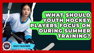 What Should Youth Hockey Players Focus On During Summer Training? - Hockey Fan Network