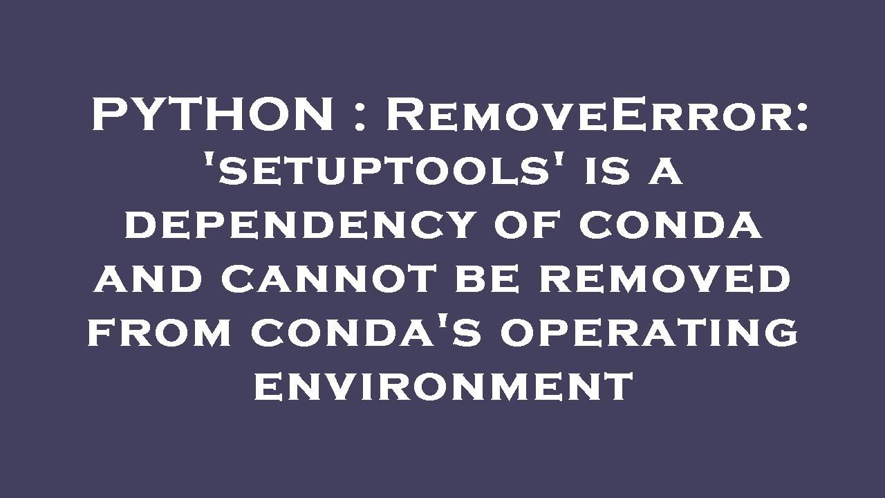 PYTHON : RemoveError: 'setuptools' Is A Dependency Of Conda And Cannot ...