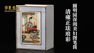 《加拿大华夏文明艺术馆》馆藏特辑 5 2 清雍正珐琅彩圆明园深闺美妇图笔筒