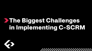 The Biggest Challenges in Implementing C-SCRM
