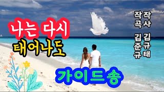 #가이드송 (나는 다시 태어나도)작사 김규태. 작곡 김준규.