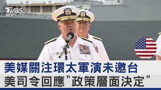 美媒關注環太軍演未邀台 美司令回應「政策層面決定」｜TVBS新聞