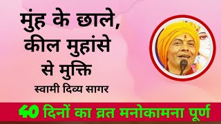 मुंह के छाले, कील मुहांसे से मिली मुक्ती, 40 दिनों का व्रत मनोकामना पूर्ण : स्वामी दिव्य सागर