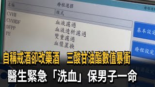 自稱戒酒卻改藥酒　三酸甘油酯數值暴衝　醫生緊急「洗血」保男子一命－民視新聞