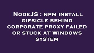 NodeJS : npm install gifsicle behind corporate proxy failed or stuck at windows system